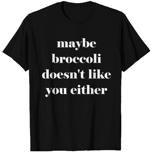 Maybe broccoli doesn't like you either T Shirts