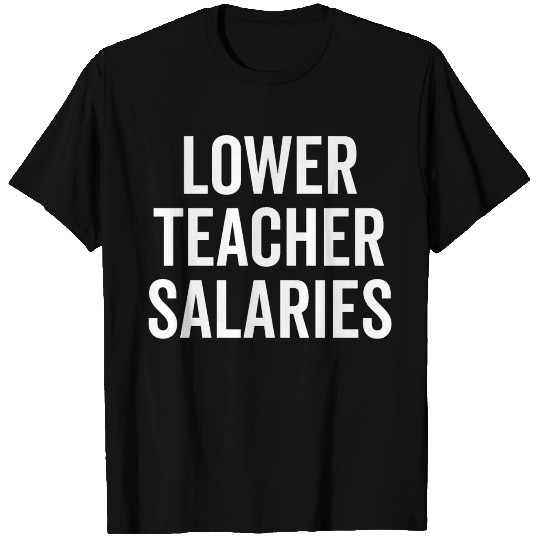 Lower Teacher Salaries T Shirts