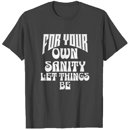 for your own sanity let things be T Shirts