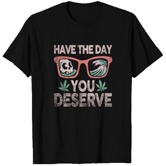 Have The Day You Deserve T Shirts