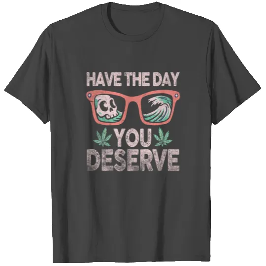 Have The Day You Deserve T Shirts