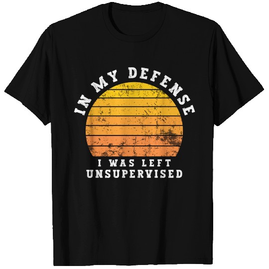 In My Defense I Was Left Unsupervised T Shirts