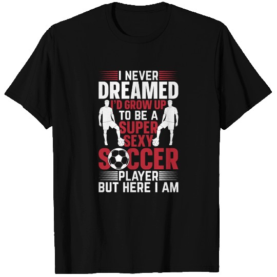 I Never Dreamed I'd Grow Up To Be A Super Sexy Soc T Shirts