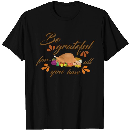 Be grateful for all you have T Shirts