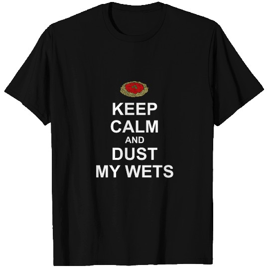 Keep Calm and Dust My Wets T Shirts