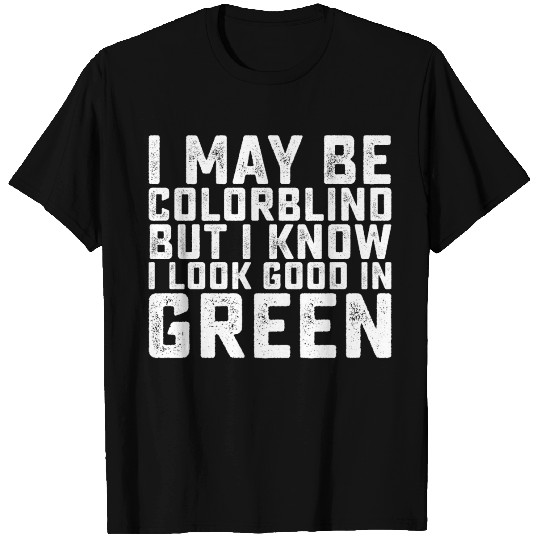 I May Be Colorblind But I Know I Look Good In T Shirts