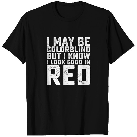 I May Be Colorblind But I Know I Look Good In Red T Shirts
