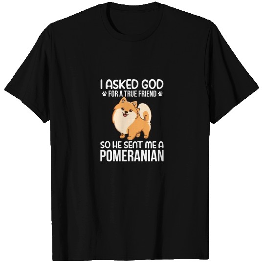 I Asked God For True Friend He Sent Me Pomeranian T Shirts