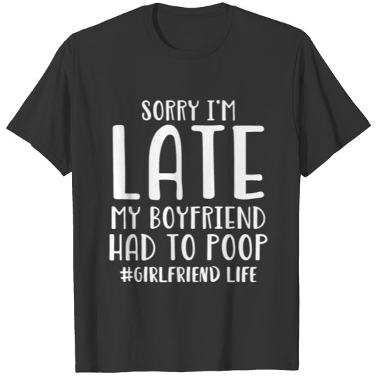 Sorry Im Late My Boyfriend Had To Poop Girlfriend T Shirts