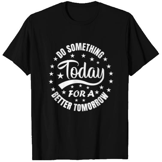Do something today for a better tomorrow Motivatio T Shirts
