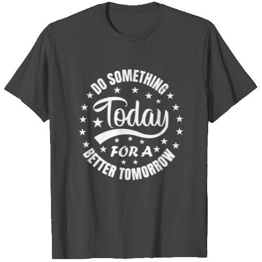 Do something today for a better tomorrow Motivatio T Shirts