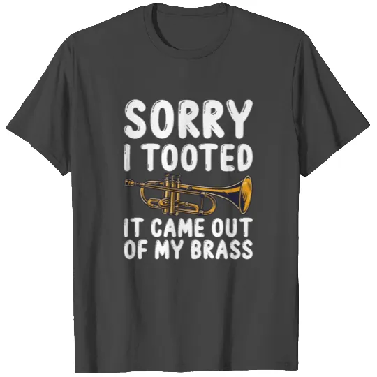 Sorry I tooted it came out of my brass , trumpet T Shirts