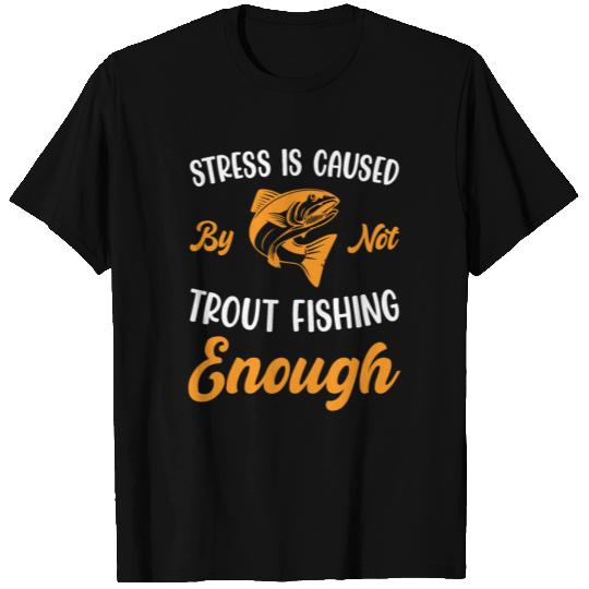Stress is caused by not Trout Fishing enough T Shirts