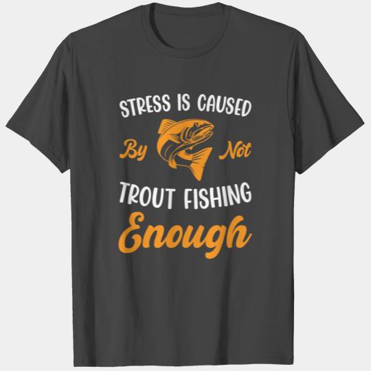 Stress is caused by not Trout Fishing enough T Shirts