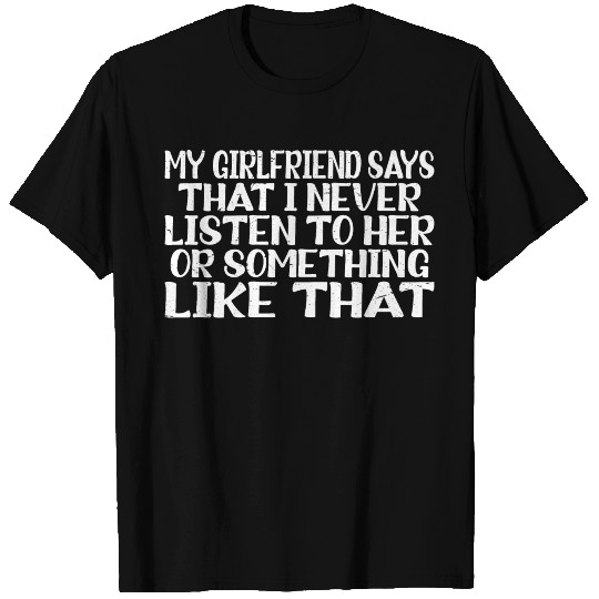 My Girlfriend Says That I Never Listen To Her 3 T Shirts