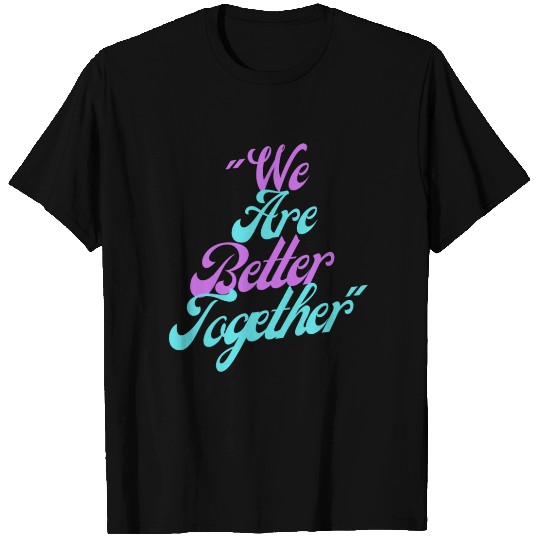 We Are Better Together: T Shirts And Gift Shop Now