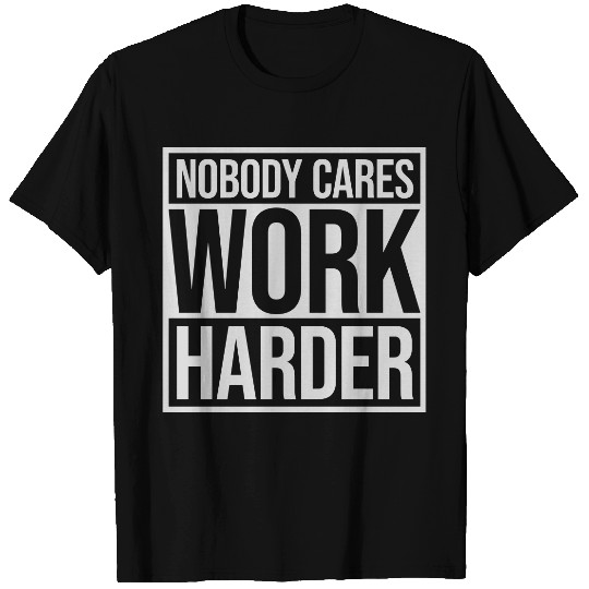 nobody cares work harder T Shirts