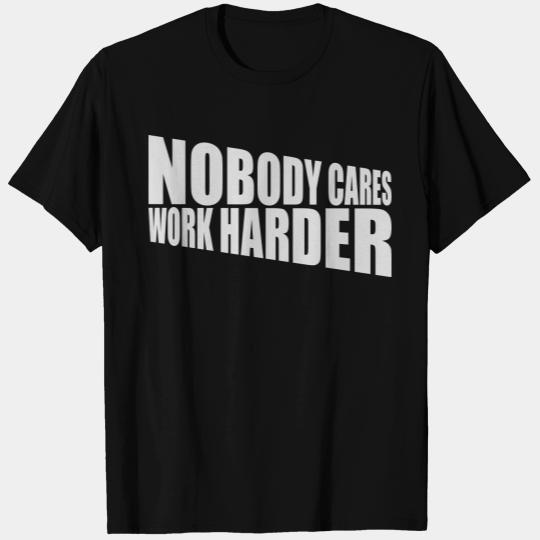 nobody cares work harder T Shirts