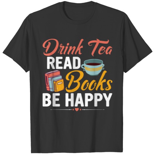 Drink Tea Read Books Be Happy Book Lover Reading T Shirts