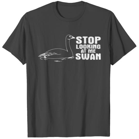 STOP LOOKING AT ME SWAN T Shirts