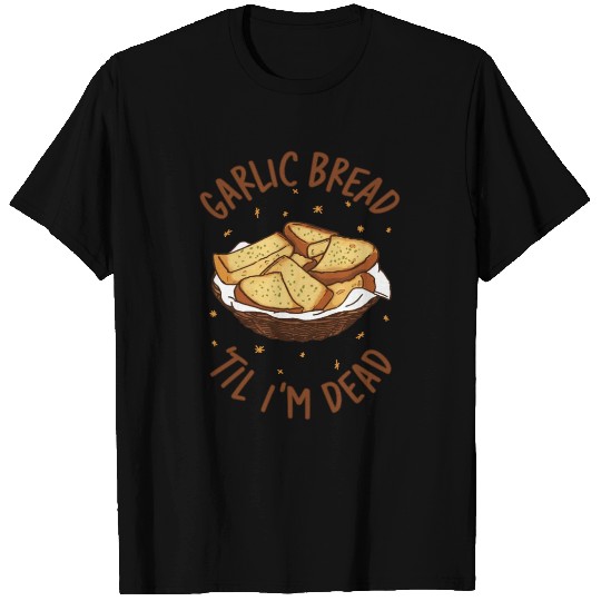 Garlic Bread Til Im Dead T Shirts