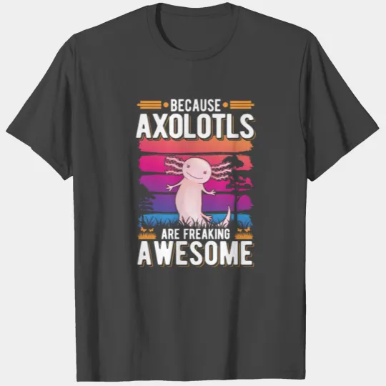 Because Axolotls Are Freaking Awesome Salamander T Shirts