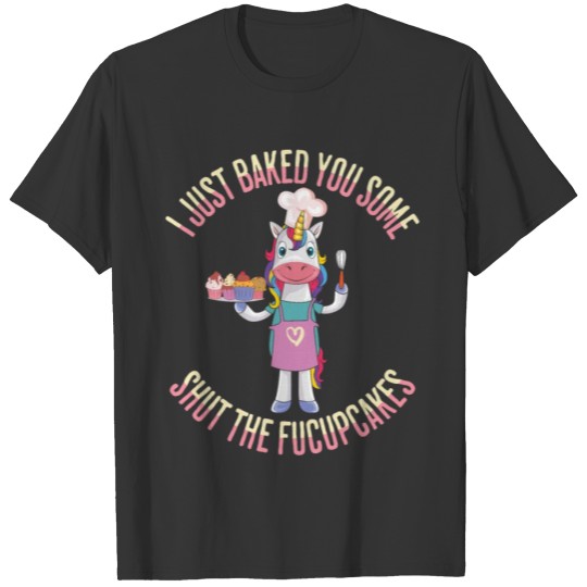 Funny I Just Baked You Some Shut The Fucupcakes T Shirts