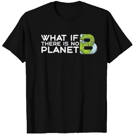 What if there is no Planet B T Shirts