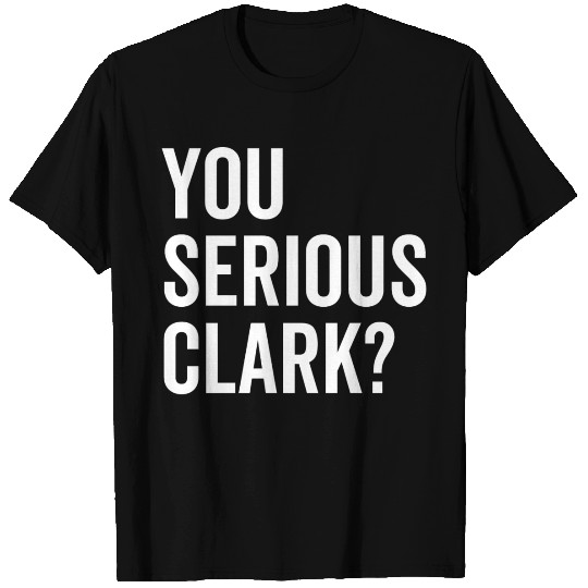 You Serious Clark? T Shirts