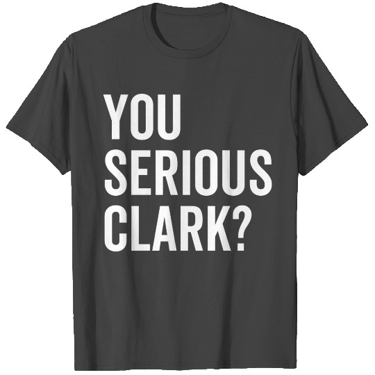 You Serious Clark? T Shirts