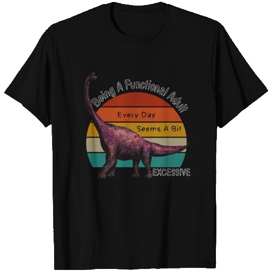 Being A Functional Adult Is Excessive Brontosaurus T Shirts