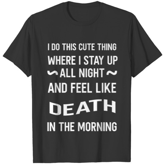 cute thing, stay up all night and feel like death T Shirts