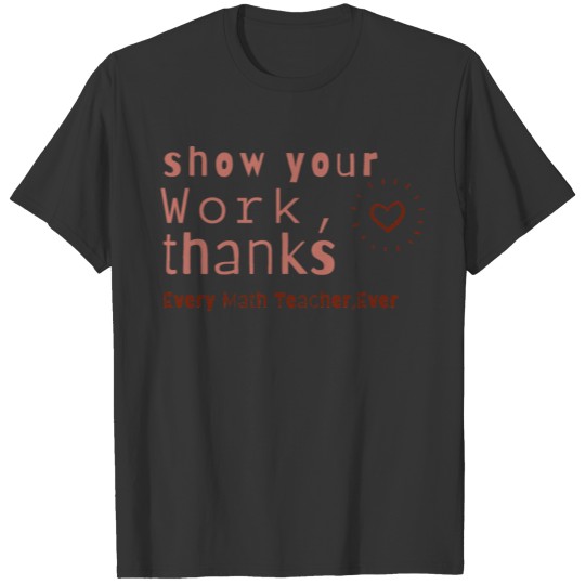 Show Your Work Thanks Every Math Teacher T Shirts