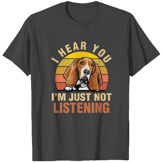 I Hear You I'm Just Not Listening Basset Hound Dog T Shirts