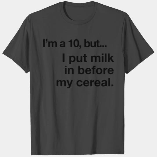 I'm a 10, but I Put My Milk In Before My Cereal T Shirts