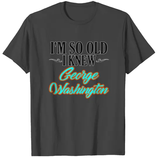 Retirement Humor So Old I Knew George Washington T Shirts