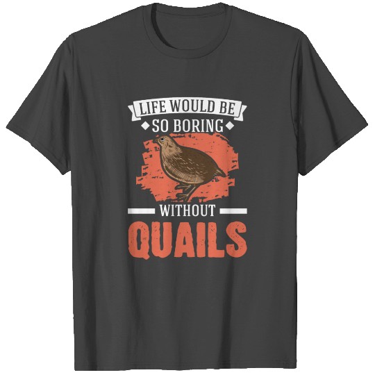 Life Would Be So Boring Without Quails Quail T Shirts