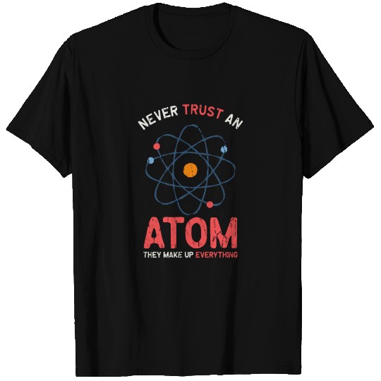 Never trust an atom they make up everything - T Shirts