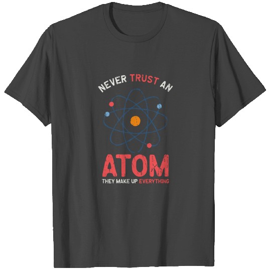 Never trust an atom they make up everything - T Shirts
