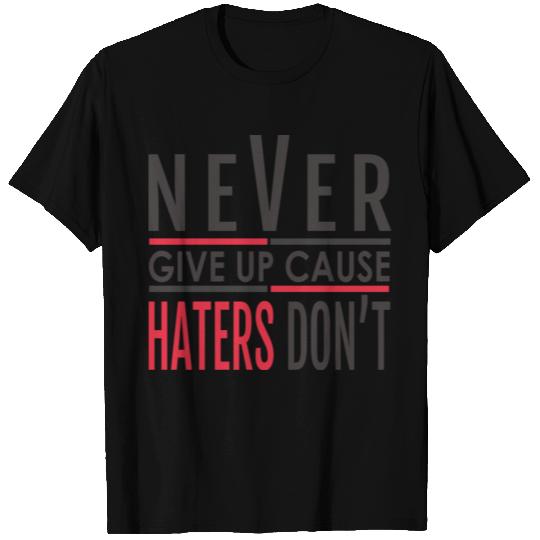 NEVER GIVE UP CAUSE HATERS DON'T T Shirts