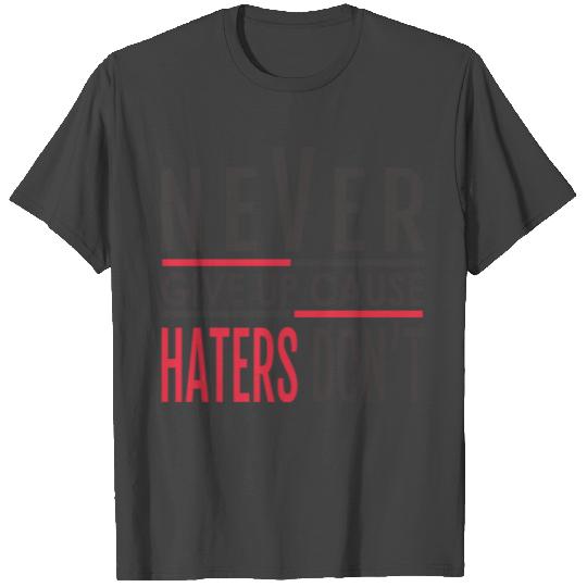 NEVER GIVE UP CAUSE HATERS DON'T T Shirts