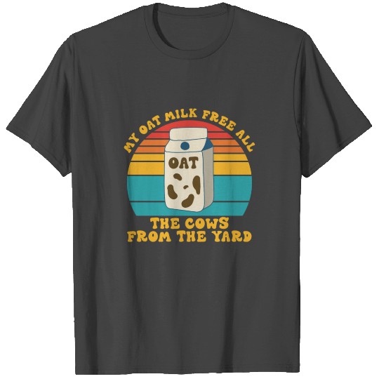 My Oat Milk Free All The Cows From The Yard T Shirts