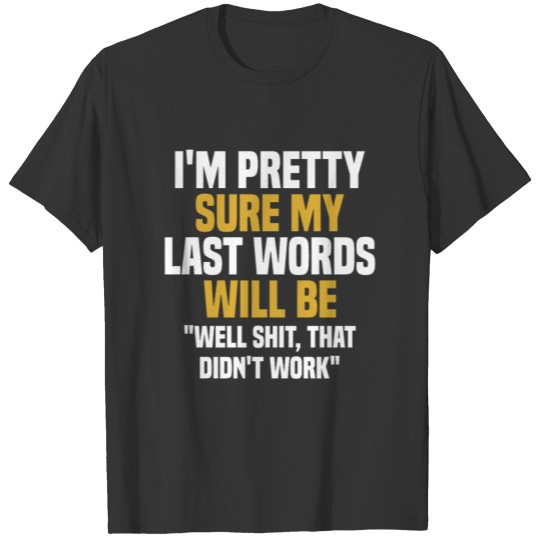 My Last Words Will Be Well Shit, That Didn't Work T Shirts