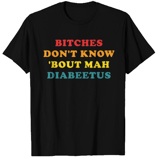 Bitches Don't Know 'bout Mah Diabeetus T Shirts
