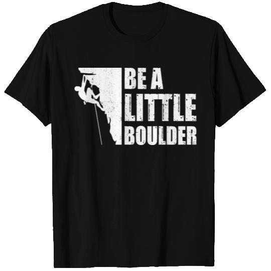Be A Little Boulder Bouldering Climbing Climber Bo T Shirts
