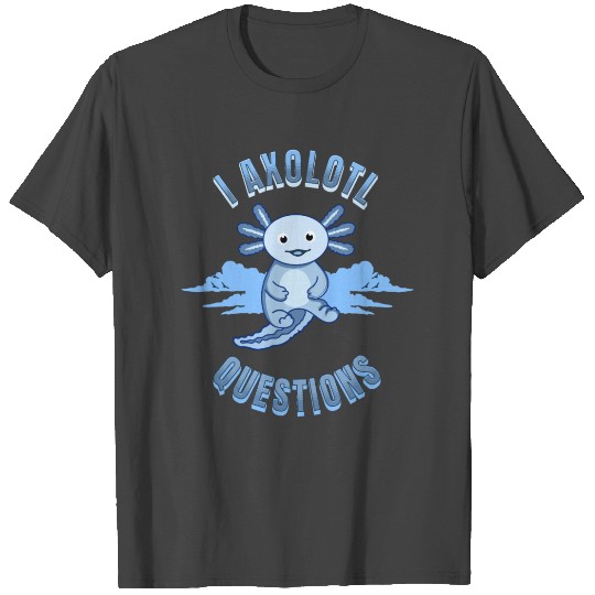 I Axolotl Questions -With Cute Blue Axolotl T Shirts