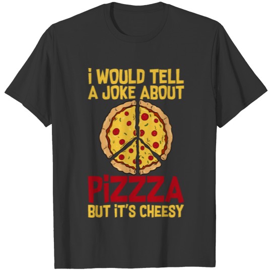 I Would Tell A Joke About Pizza, But It's Cheesy 4 T Shirts