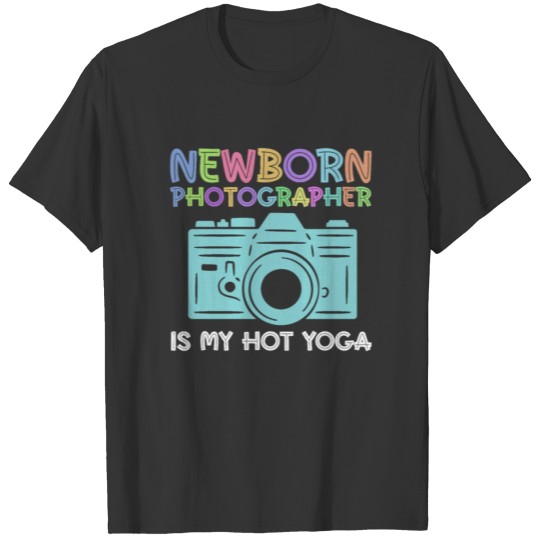 Newborn Photography Is My Hot Yoga - Newborn T Shirts