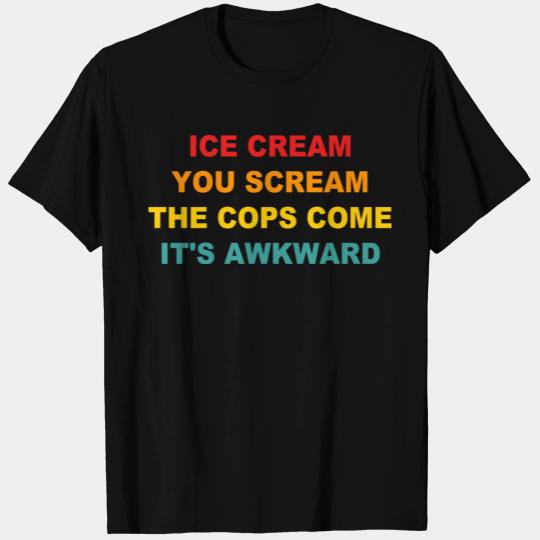 Ice Cream You Scream The Cops Come It's Awkward T Shirts