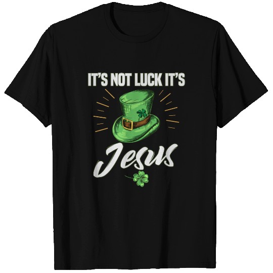 St. Patricks Its Not Luck It's Jesus T Shirts